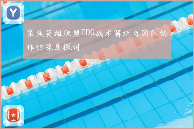 聚焦英雄联盟EDG战术解析与团队协作的深度探讨