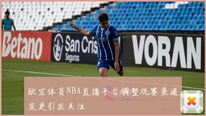 欧宝体育NBA直播平台调整观赛渠道变更引发关注