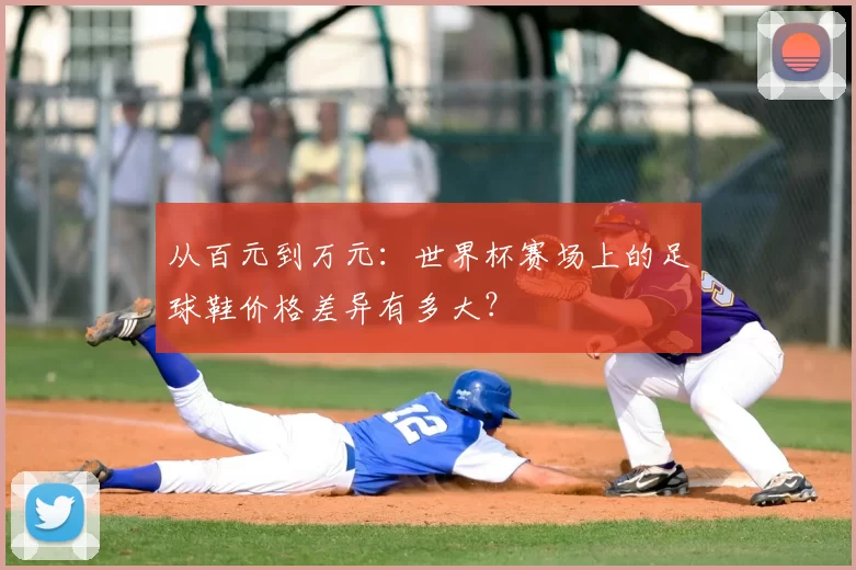 从百元到万元:世界杯赛场上的足球鞋价格差异有多大?