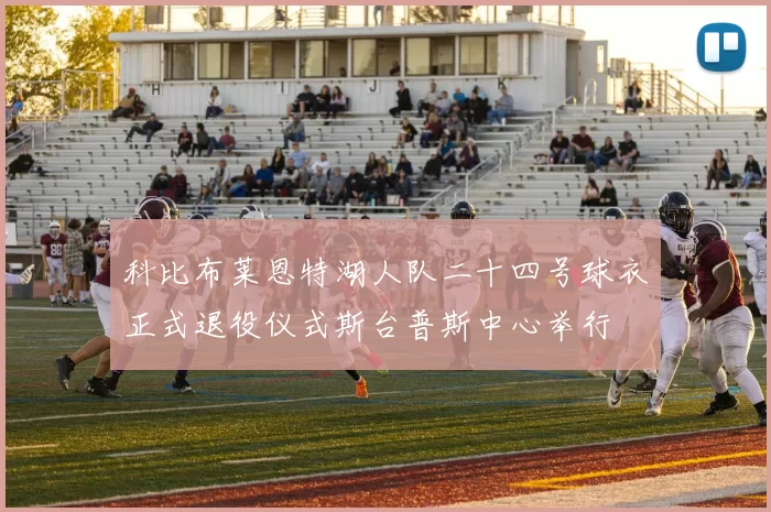 科比布莱恩特湖人队二十四号球衣正式退役仪式斯台普斯中心举行