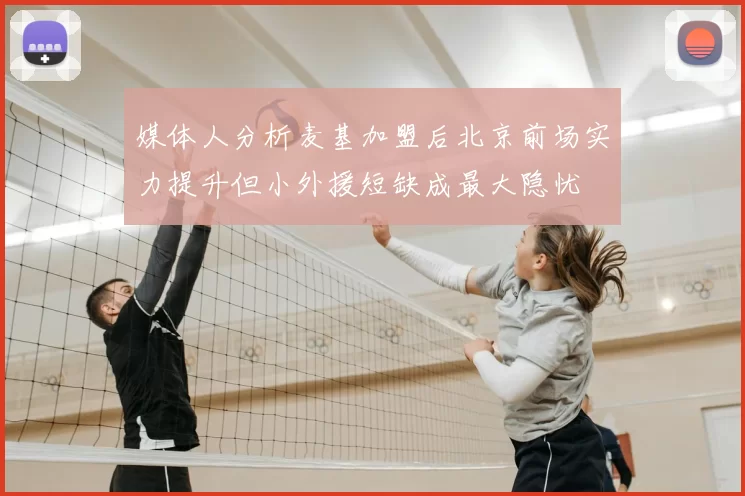 媒体人分析麦基加盟后北京前场实力提升但小外援短缺成最大隐忧