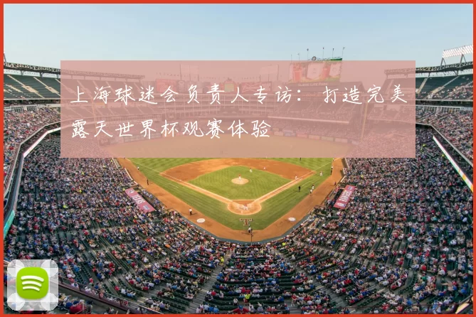 上海球迷会负责人专访：打造完美露天世界杯观赛体验