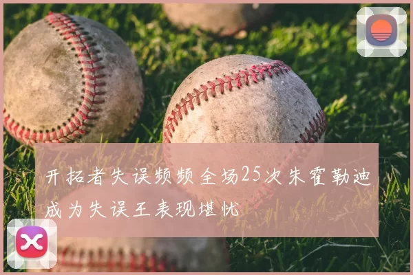 开拓者失误频频全场25次朱霍勒迪成为失误王表现堪忧