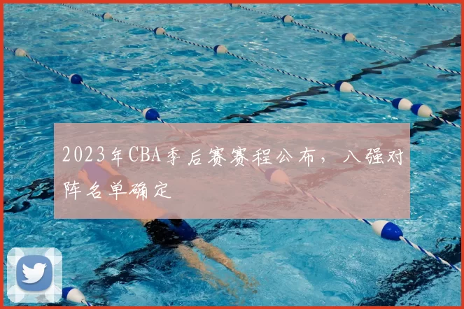 2023年CBA季后赛赛程公布，八强对阵名单确定