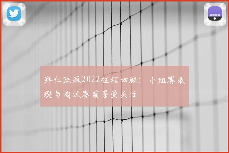 拜仁欧冠2022征程回顾：小组赛表现与淘汰赛前景受关注