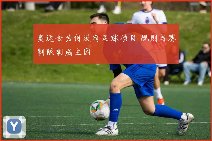 奥运会为何没有足球项目 规则与赛制限制成主因