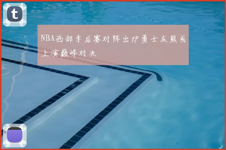 NBA西部季后赛对阵出炉勇士灰熊或上演巅峰对决