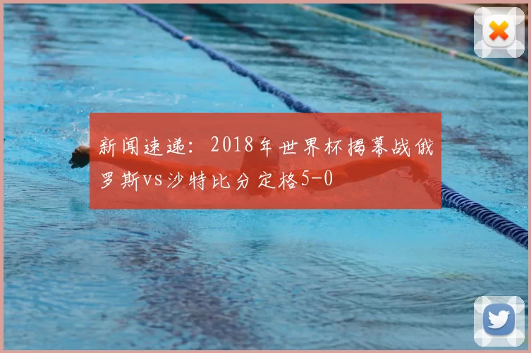 新闻速递:2018年世界杯揭幕战俄罗斯vs沙特比分定格5-0