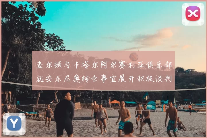 查尔顿与卡塔尔阿尔赛利亚俱乐部就安东尼奥转会事宜展开积极谈判