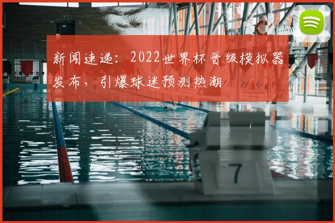 新闻速递：2022世界杯晋级模拟器发布，引爆球迷预测热潮