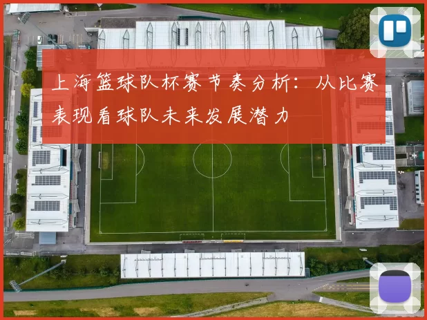 上海篮球队杯赛节奏分析：从比赛表现看球队未来发展潜力