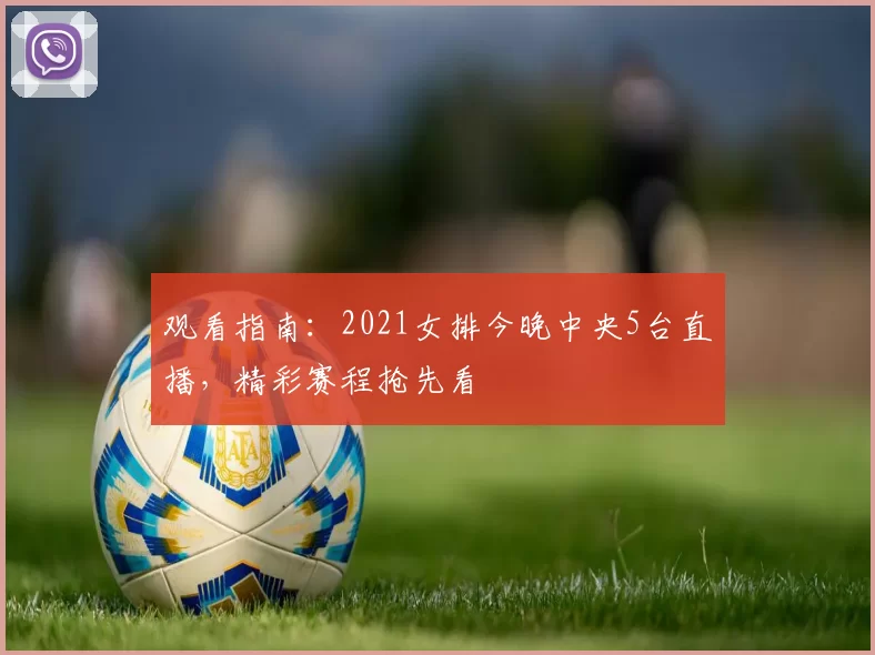 观看指南：2021女排今晚中央5台直播，精彩赛程抢先看