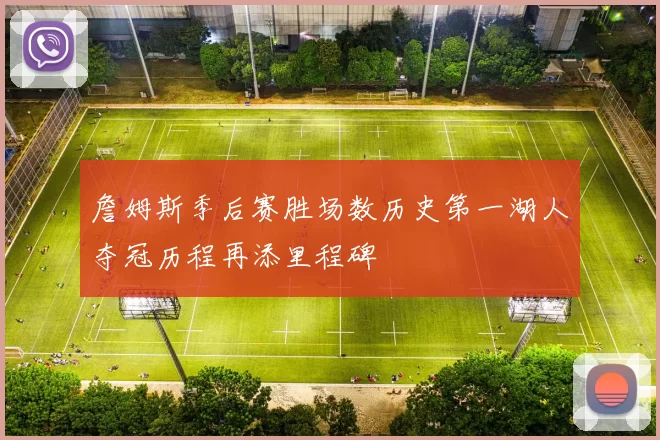 詹姆斯季后赛胜场数历史第一湖人夺冠历程再添里程碑