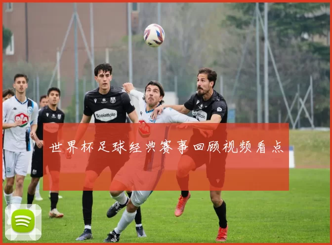 世界杯足球经典赛事回顾视频看点