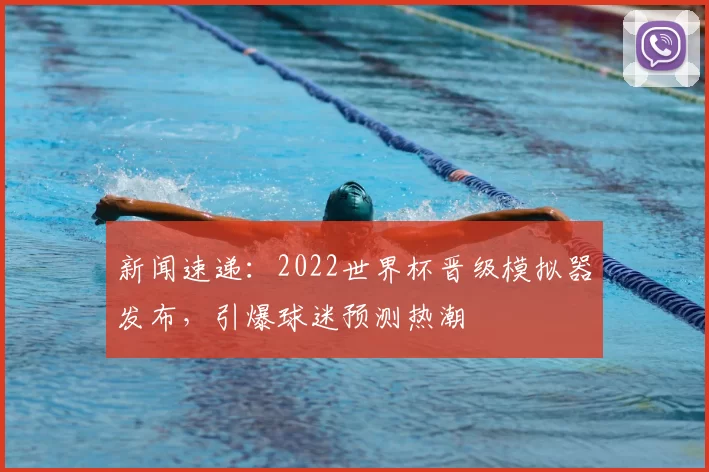 新闻速递:2022世界杯晋级模拟器发布,引爆球迷预测热潮