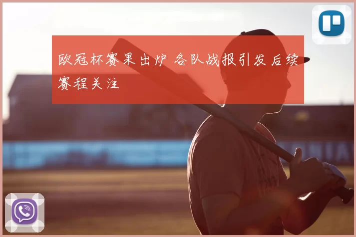 欧冠杯赛果出炉 各队战报引发后续赛程关注