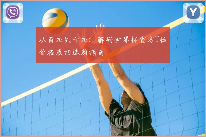 从百元到千元：解码世界杯官方T恤价格表的选购指南