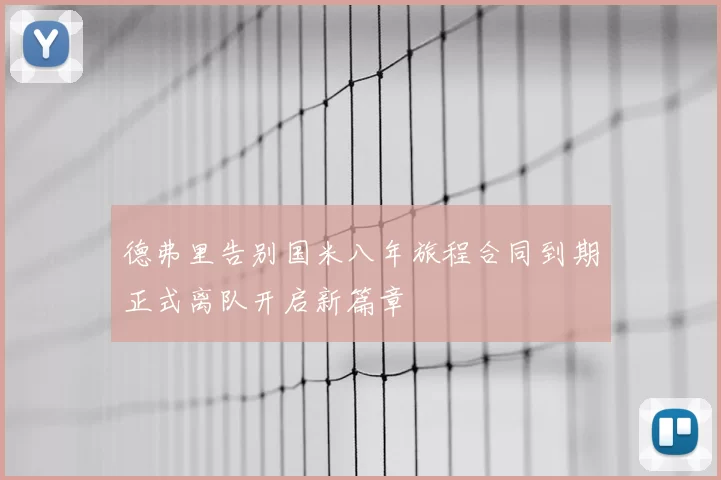 德弗里告别国米八年旅程合同到期正式离队开启新篇章