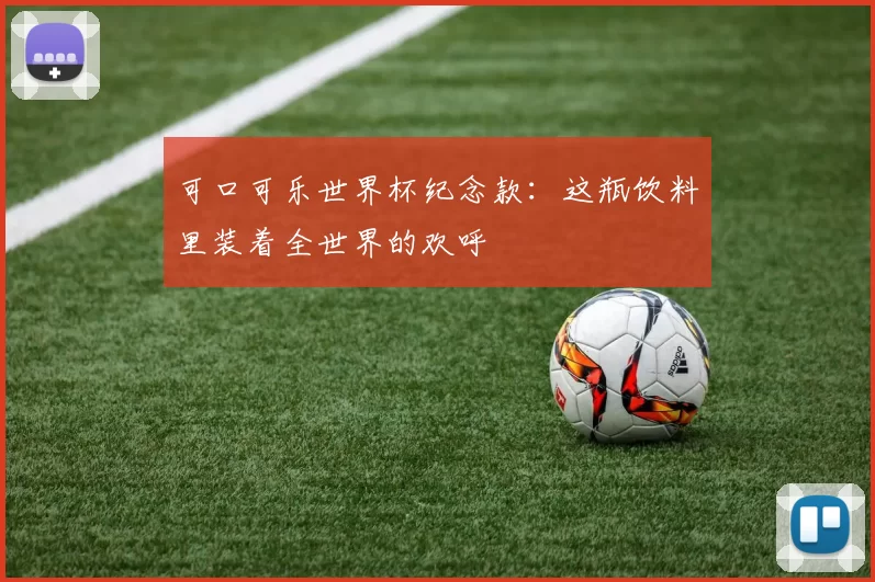 可口可乐世界杯纪念款:这瓶饮料里装着全世界的欢呼