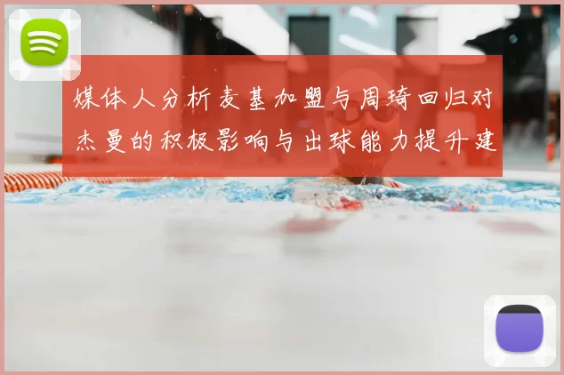 媒体人分析麦基加盟与周琦回归对杰曼的积极影响与出球能力提升建议