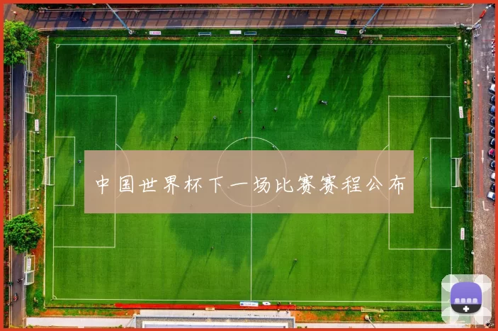 中国世界杯下一场比赛赛程公布