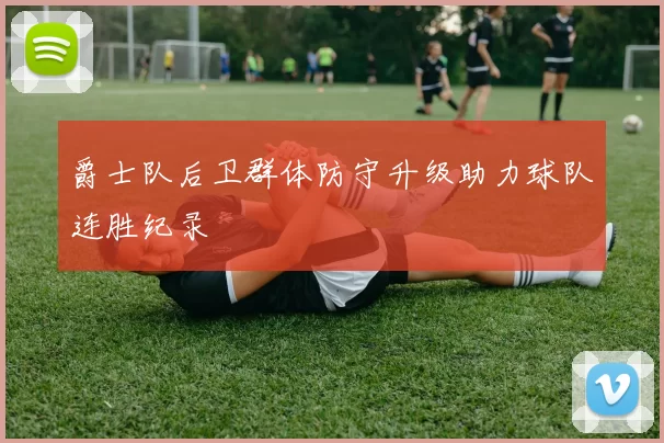 爵士队后卫群体防守升级助力球队连胜纪录