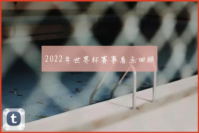2022年世界杯赛事看点回顾