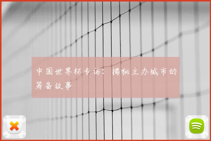 中国世界杯专访:揭秘主办城市的筹备故事