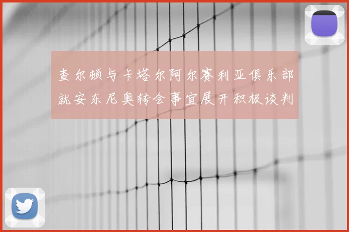 查尔顿与卡塔尔阿尔赛利亚俱乐部就安东尼奥转会事宜展开积极谈判