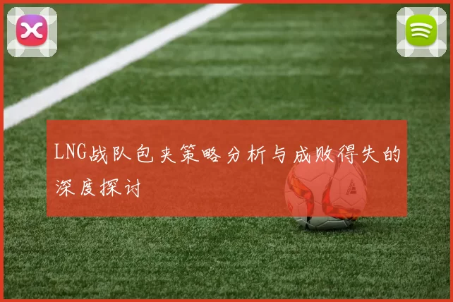LNG战队包夹策略分析与成败得失的深度探讨