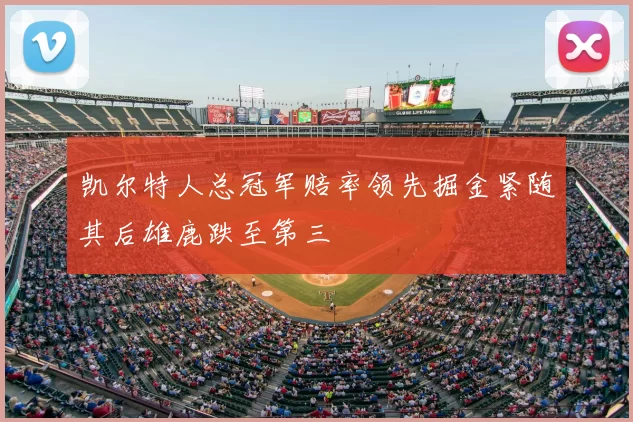 凯尔特人总冠军赔率领先掘金紧随其后雄鹿跌至第三