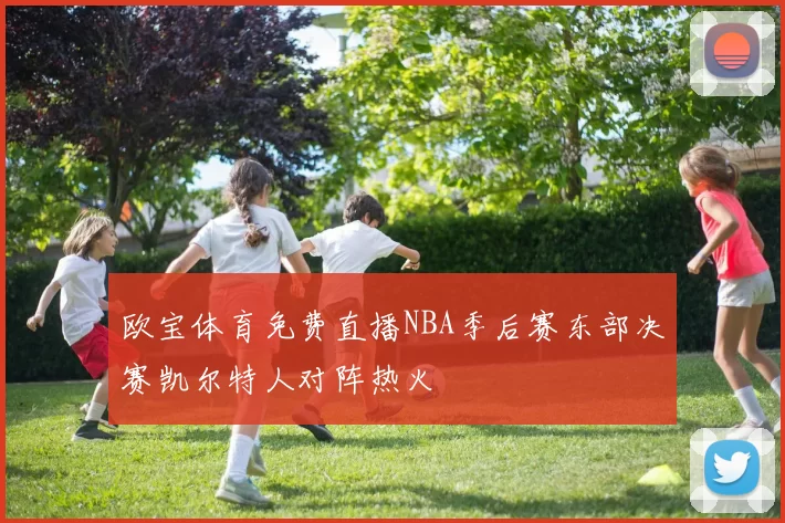 欧宝体育免费直播NBA季后赛东部决赛凯尔特人对阵热火