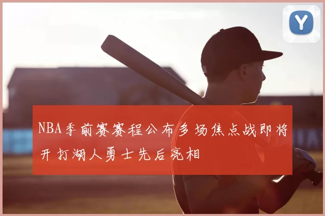 NBA季前赛赛程公布多场焦点战即将开打湖人勇士先后亮相