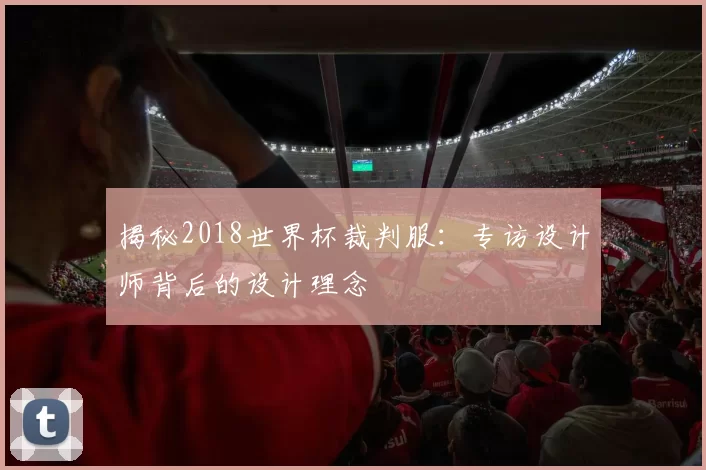 揭秘2018世界杯裁判服：专访设计师背后的设计理念