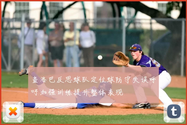 查洛巴反思球队定位球防守失误呼吁加强训练提升整体表现