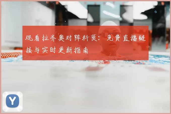 观看拉齐奥对阵科莫：免费直播链接与实时更新指南