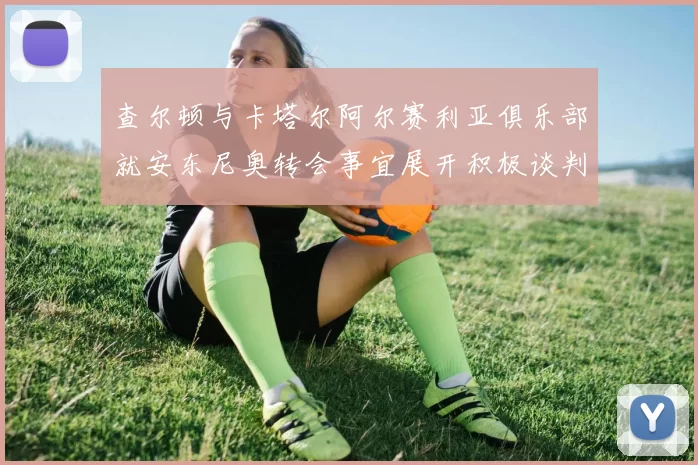 查尔顿与卡塔尔阿尔赛利亚俱乐部就安东尼奥转会事宜展开积极谈判