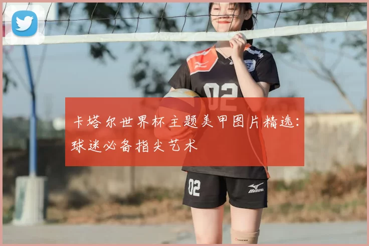 卡塔尔世界杯主题美甲图片精选:球迷必备指尖艺术