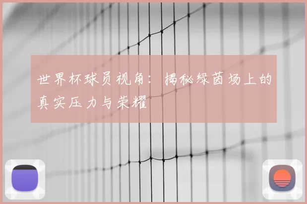 世界杯球员视角：揭秘绿茵场上的真实压力与荣耀