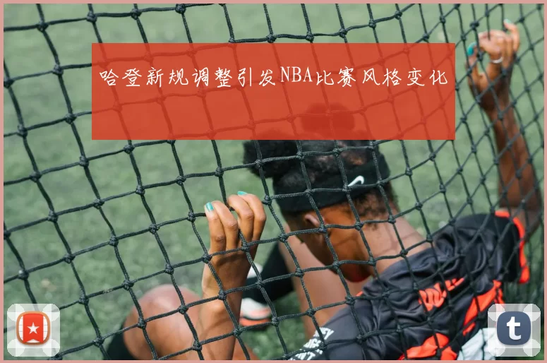 哈登新规调整引发NBA比赛风格变化