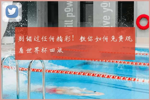 别错过任何精彩！教你如何免费观看世界杯回放