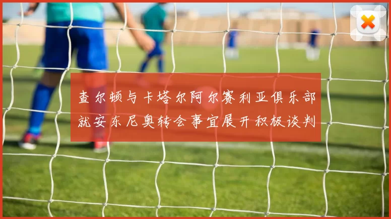 查尔顿与卡塔尔阿尔赛利亚俱乐部就安东尼奥转会事宜展开积极谈判