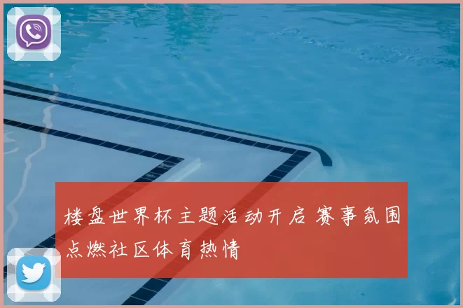 楼盘世界杯主题活动开启 赛事氛围点燃社区体育热情