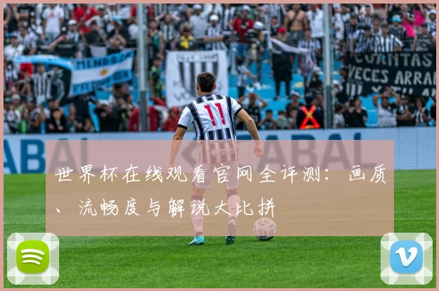 世界杯在线观看官网全评测：画质、流畅度与解说大比拼