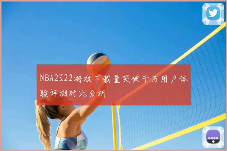 NBA2K22游戏下载量突破千万用户体验评测对比分析