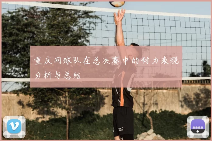 重庆网球队在总决赛中的耐力表现分析与总结
