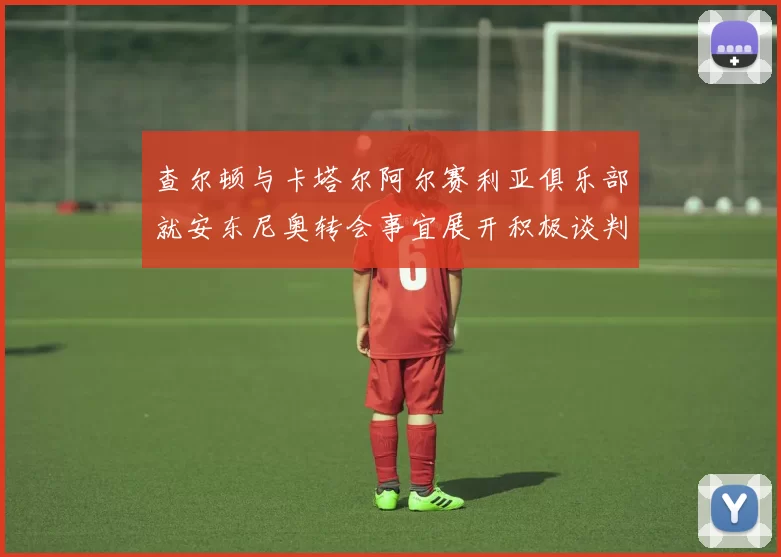 查尔顿与卡塔尔阿尔赛利亚俱乐部就安东尼奥转会事宜展开积极谈判