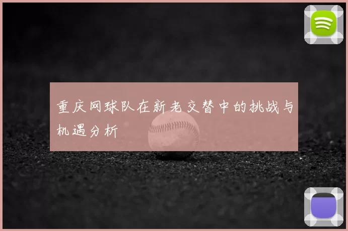 重庆网球队在新老交替中的挑战与机遇分析