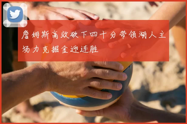 詹姆斯高效砍下四十分带领湖人主场力克掘金迎连胜