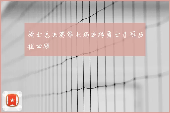 骑士总决赛第七场逆转勇士夺冠历程回顾